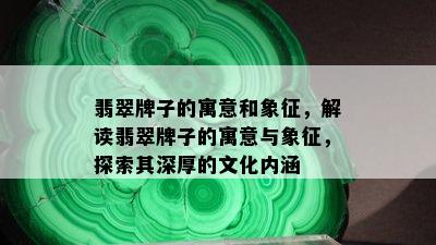 翡翠牌子的寓意和象征，解读翡翠牌子的寓意与象征，探索其深厚的文化内涵