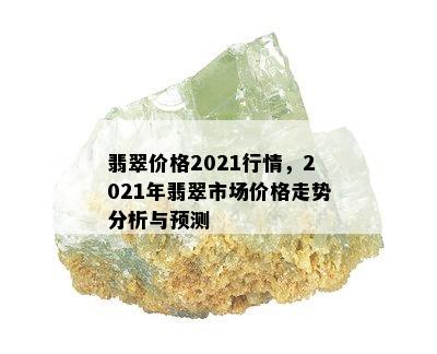 翡翠价格2021行情，2021年翡翠市场价格走势分析与预测