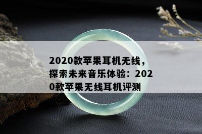 2020款苹果耳机无线，探索未来音乐体验：2020款苹果无线耳机评测