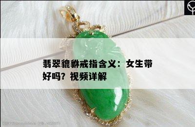 翡翠貔貅戒指含义：女生带好吗？视频详解