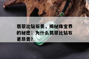 翡翠比钻石贵，揭秘珠宝界的秘密：为什么翡翠比钻石更昂贵？