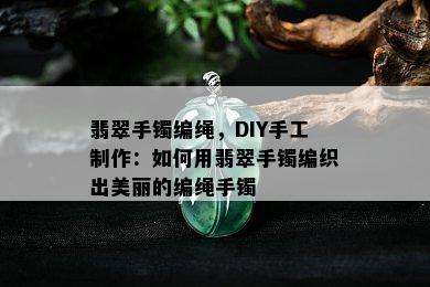 翡翠手镯编绳，DIY手工制作：如何用翡翠手镯编织出美丽的编绳手镯