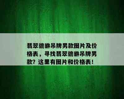 翡翠貔貅吊牌男款图片及价格表，寻找翡翠貔貅吊牌男款？这里有图片和价格表！