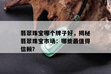 翡翠珠宝哪个牌子好，揭秘翡翠珠宝市场：哪些最值得信赖？