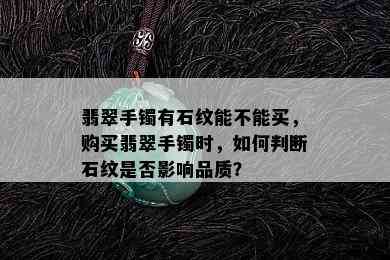 翡翠手镯有石纹能不能买，购买翡翠手镯时，如何判断石纹是否影响品质？