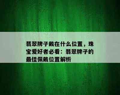 翡翠牌子戴在什么位置，珠宝爱好者必看：翡翠牌子的更佳佩戴位置解析