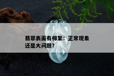 翡翠表面有棉絮：正常现象还是大问题？