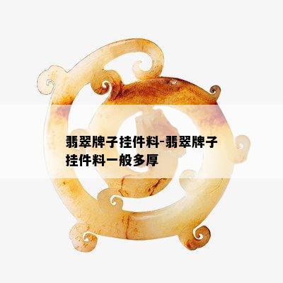 翡翠牌子挂件料-翡翠牌子挂件料一般多厚