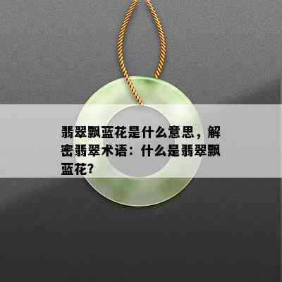 翡翠飘蓝花是什么意思，解密翡翠术语：什么是翡翠飘蓝花？