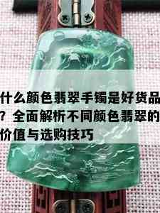 什么颜色翡翠手镯是好货品？全面解析不同颜色翡翠的价值与选购技巧