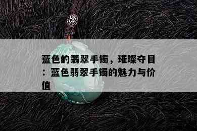 蓝色的翡翠手镯，璀璨夺目：蓝色翡翠手镯的魅力与价值