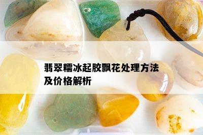 翡翠糯冰起胶飘花处理方法及价格解析