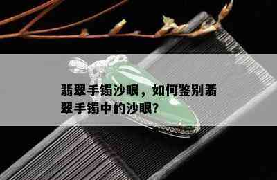 翡翠手镯沙眼，如何鉴别翡翠手镯中的沙眼？