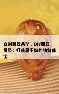 自制翡翠吊坠，DIY翡翠吊坠：打造属于你的独特珠宝