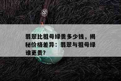 翡翠比祖母绿贵多少钱，揭秘价格差异：翡翠与祖母绿谁更贵？