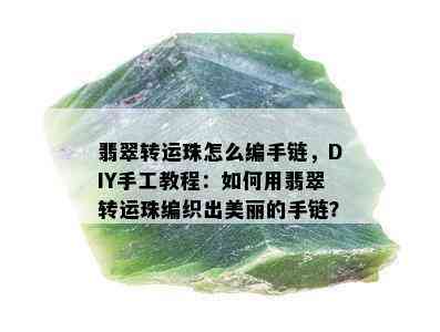 翡翠转运珠怎么编手链，DIY手工教程：如何用翡翠转运珠编织出美丽的手链？