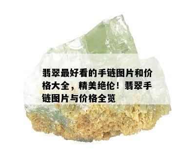 翡翠更好看的手链图片和价格大全，精美绝伦！翡翠手链图片与价格全览