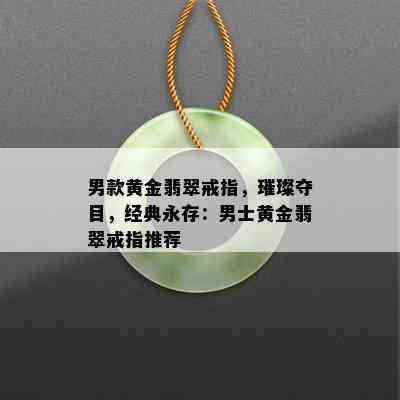 男款黄金翡翠戒指，璀璨夺目，经典永存：男士黄金翡翠戒指推荐