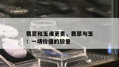 翡翠和玉谁更贵，翡翠与玉：一场价值的较量