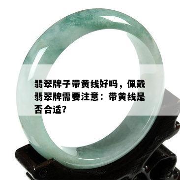 翡翠牌子带黄线好吗，佩戴翡翠牌需要注意：带黄线是否合适？