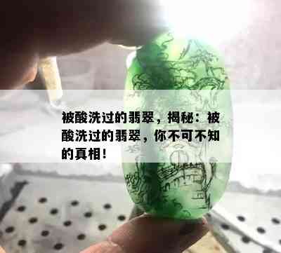 被酸洗过的翡翠，揭秘：被酸洗过的翡翠，你不可不知的真相！