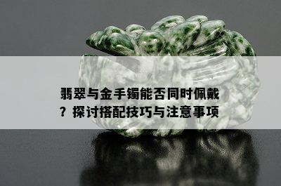 翡翠与金手镯能否同时佩戴？探讨搭配技巧与注意事项