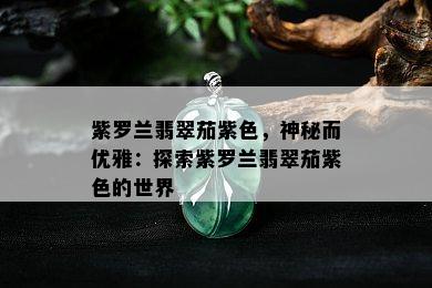 紫罗兰翡翠茄紫色，神秘而优雅：探索紫罗兰翡翠茄紫色的世界