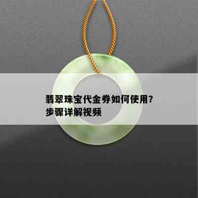 翡翠珠宝代金券如何使用？步骤详解视频