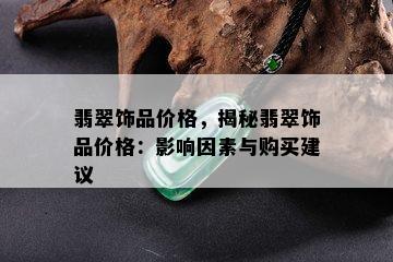 翡翠饰品价格，揭秘翡翠饰品价格：影响因素与购买建议