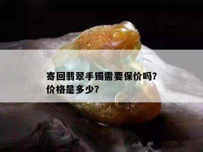 寄回翡翠手镯需要保价吗？价格是多少？