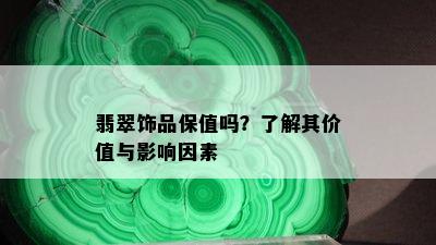 翡翠饰品保值吗？了解其价值与影响因素