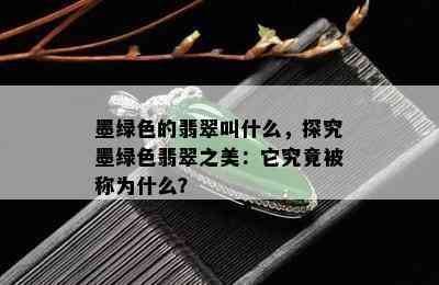 墨绿色的翡翠叫什么，探究墨绿色翡翠之美：它究竟被称为什么？