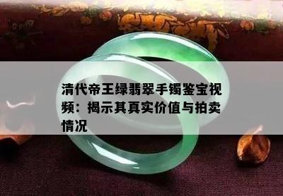 清代帝王绿翡翠手镯鉴宝视频：揭示其真实价值与拍卖情况