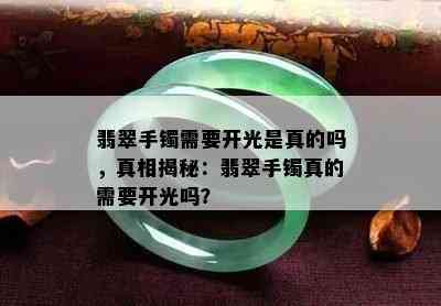 翡翠手镯需要开光是真的吗，真相揭秘：翡翠手镯真的需要开光吗？