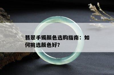 翡翠手镯颜色选购指南：如何挑选颜色好？