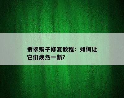 翡翠镯子修复教程：如何让它们焕然一新？