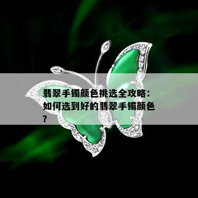 翡翠手镯颜色挑选全攻略：如何选到好的翡翠手镯颜色？