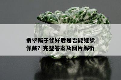 翡翠镯子修好后是否能继续佩戴？完整答案及图片解析