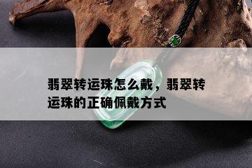 翡翠转运珠怎么戴，翡翠转运珠的正确佩戴方式