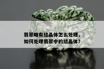 翡翠略有结晶体怎么处理，如何处理翡翠中的结晶体？