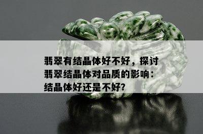 翡翠有结晶体好不好，探讨翡翠结晶体对品质的影响：结晶体好还是不好？