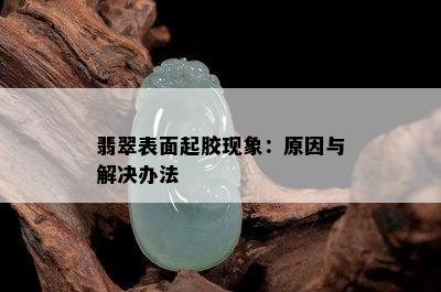 翡翠表面起胶现象：原因与解决办法