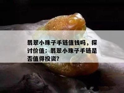 翡翠小珠子手链值钱吗，探讨价值：翡翠小珠子手链是否值得投资？