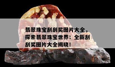 翡翠珠宝刮刮奖图片大全，探索翡翠珠宝世界：全新刮刮奖图片大全揭晓！