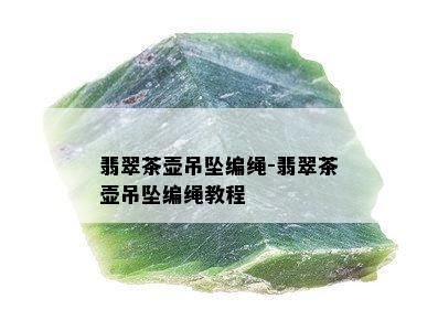 翡翠茶壶吊坠编绳-翡翠茶壶吊坠编绳教程