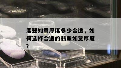 翡翠如意厚度多少合适，如何选择合适的翡翠如意厚度？