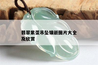 翡翠紫蛋吊坠镶嵌图片大全及欣赏