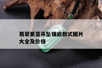 翡翠紫蛋吊坠镶嵌款式图片大全及价格