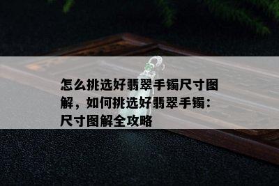 怎么挑选好翡翠手镯尺寸图解，如何挑选好翡翠手镯：尺寸图解全攻略