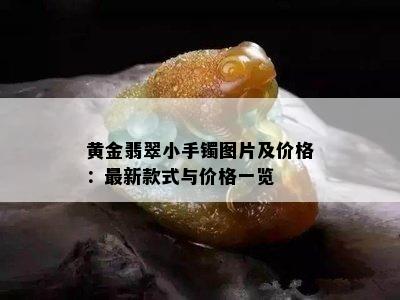 黄金翡翠小手镯图片及价格：最新款式与价格一览